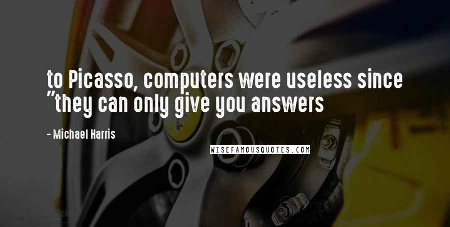 Michael Harris Quotes: to Picasso, computers were useless since "they can only give you answers