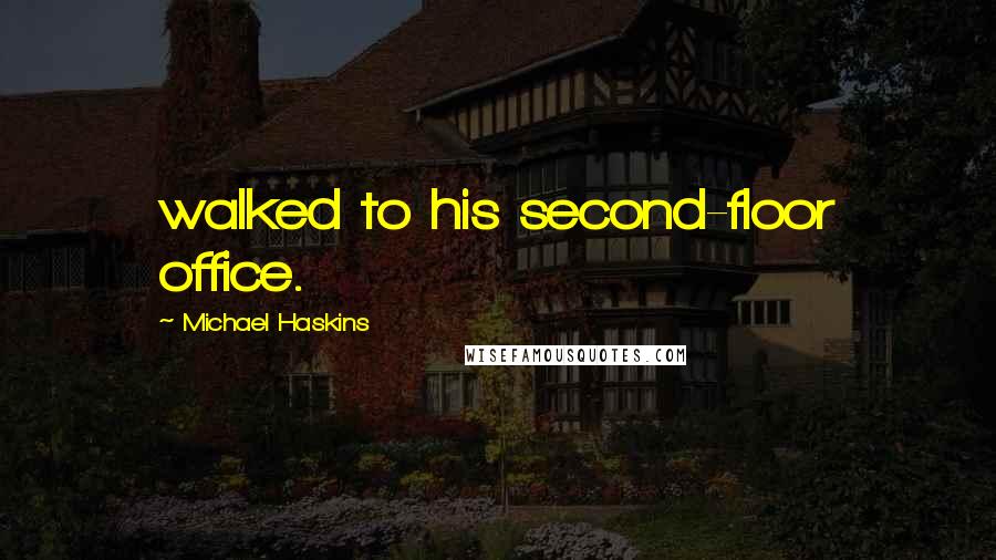 Michael Haskins Quotes: walked to his second-floor office.