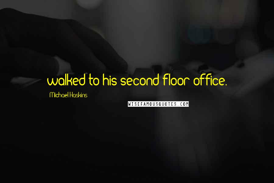 Michael Haskins Quotes: walked to his second-floor office.