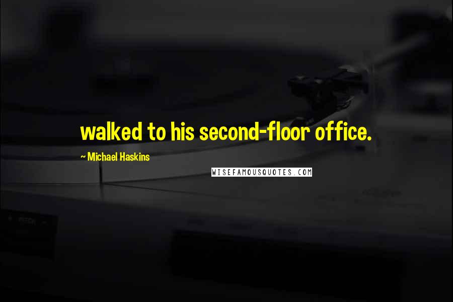 Michael Haskins Quotes: walked to his second-floor office.