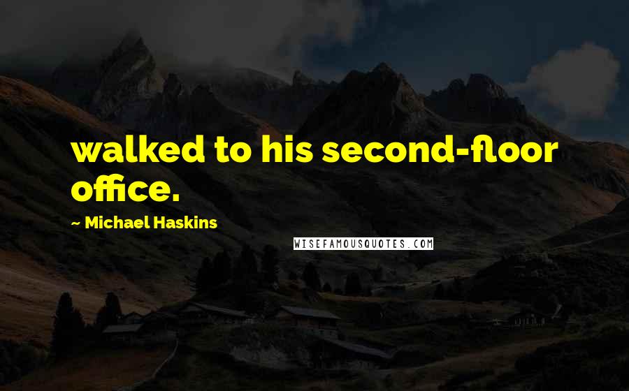 Michael Haskins Quotes: walked to his second-floor office.