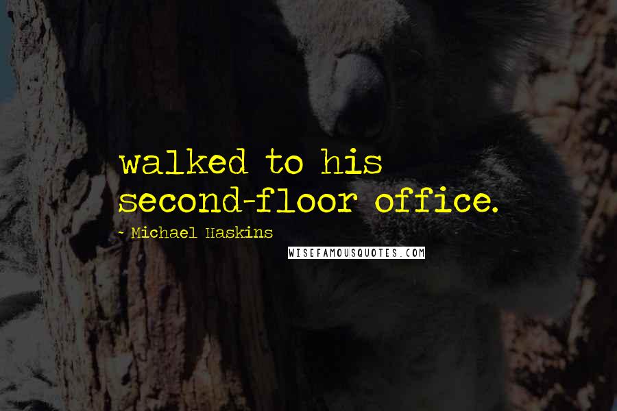 Michael Haskins Quotes: walked to his second-floor office.