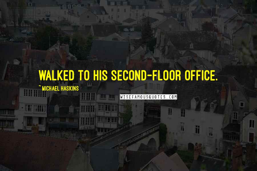 Michael Haskins Quotes: walked to his second-floor office.