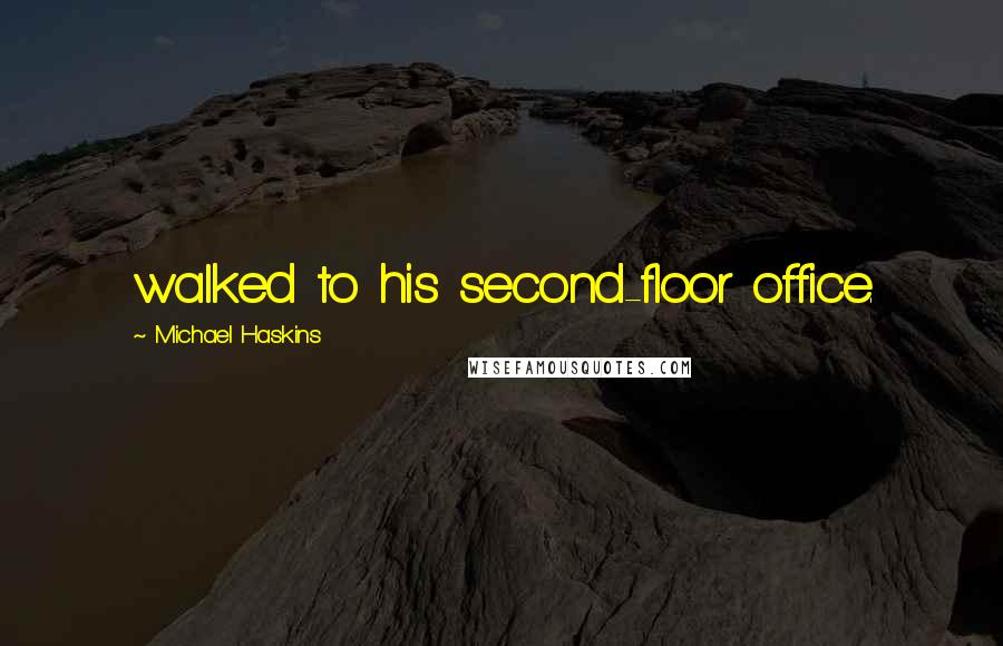 Michael Haskins Quotes: walked to his second-floor office.
