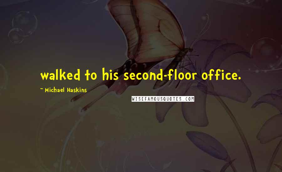 Michael Haskins Quotes: walked to his second-floor office.