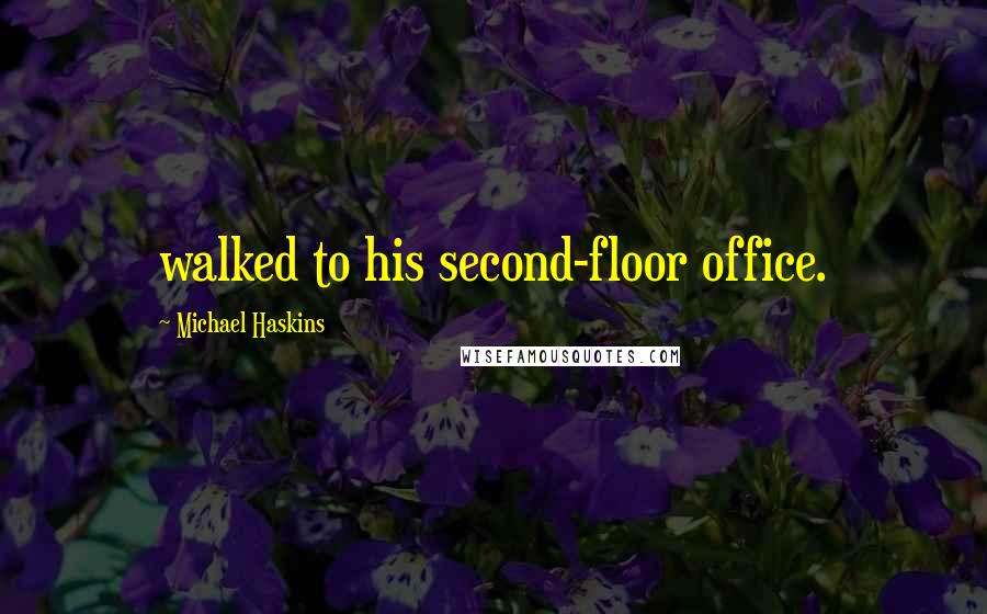 Michael Haskins Quotes: walked to his second-floor office.
