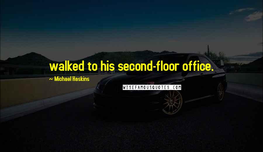 Michael Haskins Quotes: walked to his second-floor office.