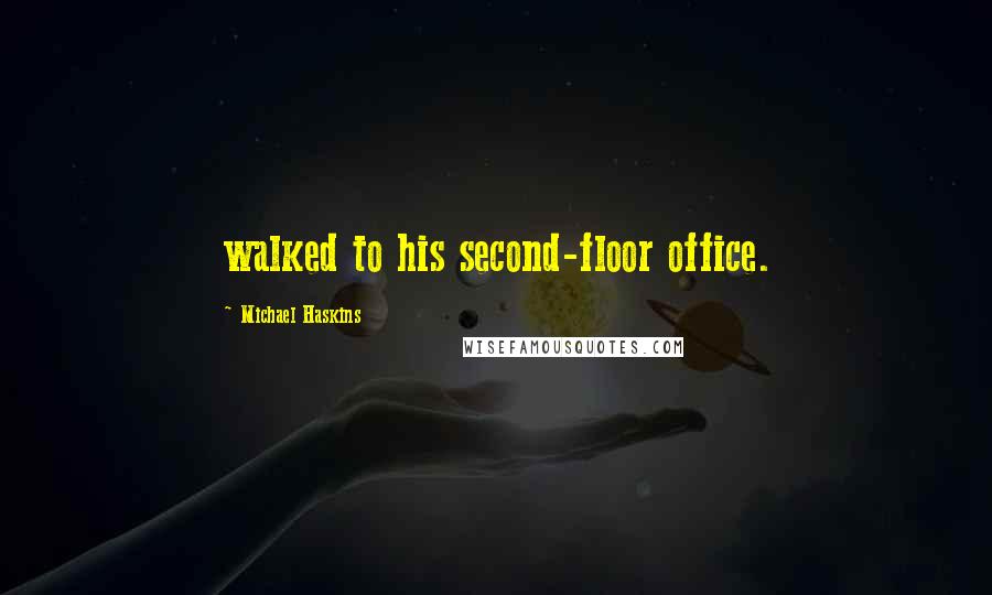 Michael Haskins Quotes: walked to his second-floor office.
