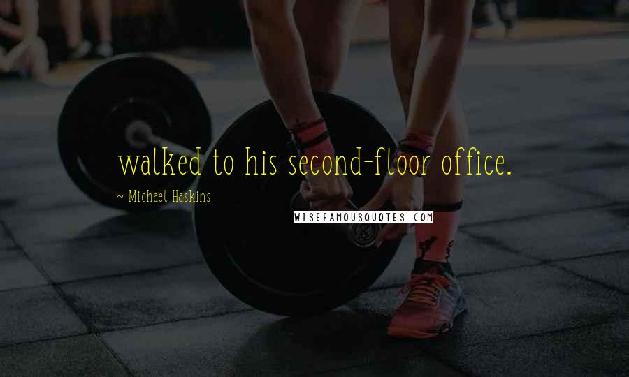 Michael Haskins Quotes: walked to his second-floor office.