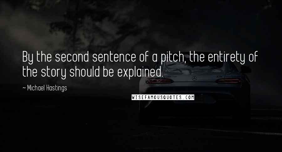 Michael Hastings Quotes: By the second sentence of a pitch, the entirety of the story should be explained.