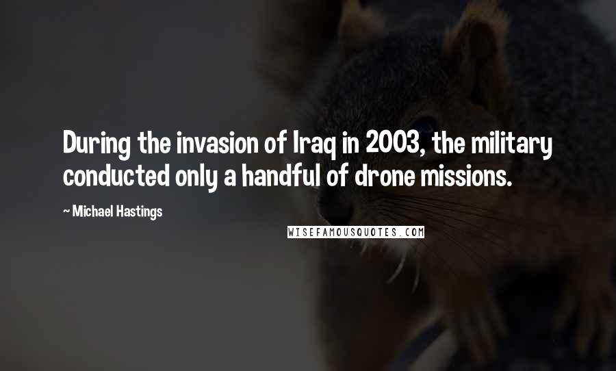 Michael Hastings Quotes: During the invasion of Iraq in 2003, the military conducted only a handful of drone missions.