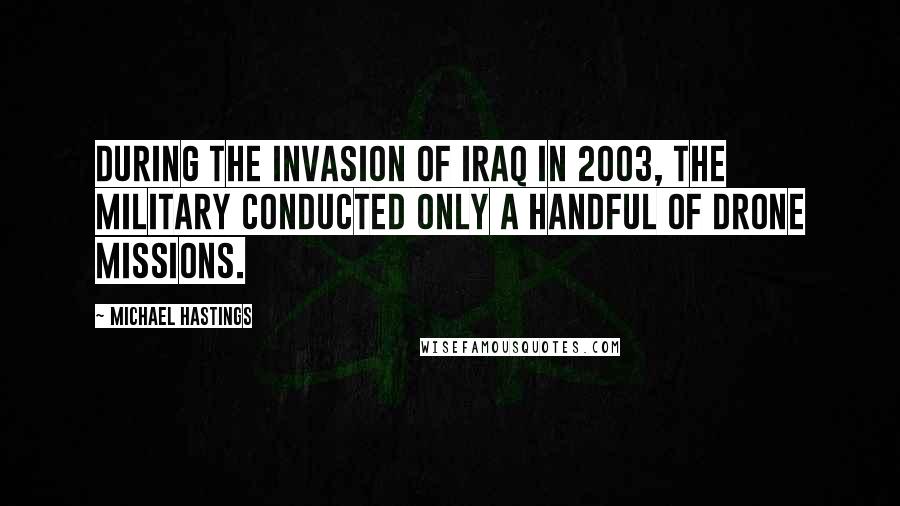 Michael Hastings Quotes: During the invasion of Iraq in 2003, the military conducted only a handful of drone missions.