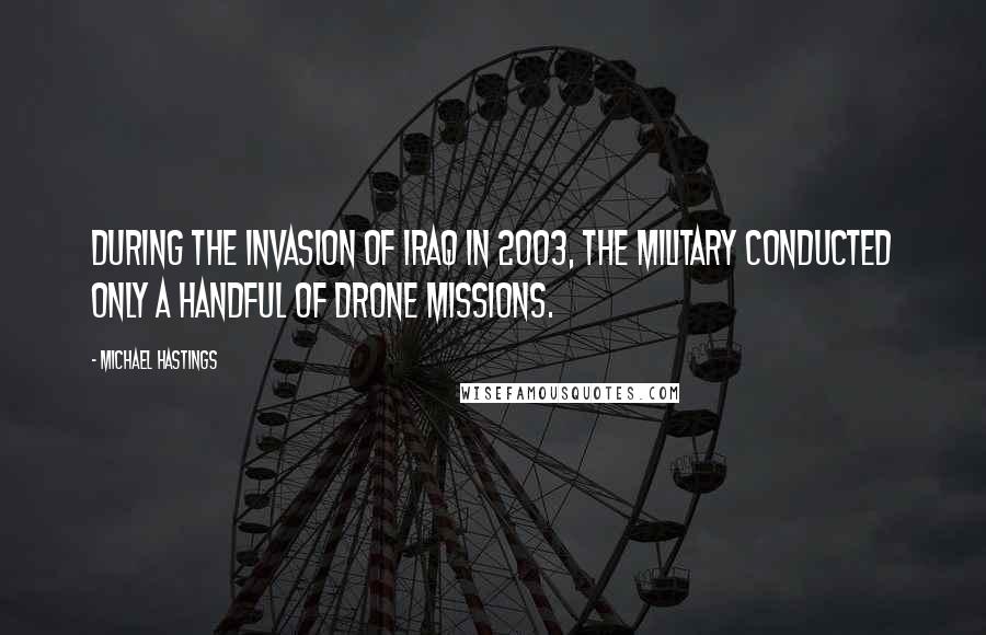 Michael Hastings Quotes: During the invasion of Iraq in 2003, the military conducted only a handful of drone missions.