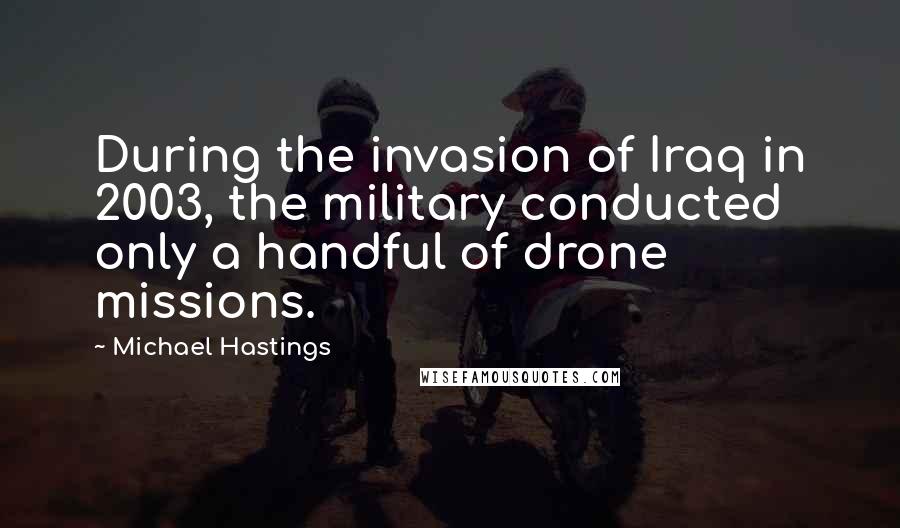 Michael Hastings Quotes: During the invasion of Iraq in 2003, the military conducted only a handful of drone missions.