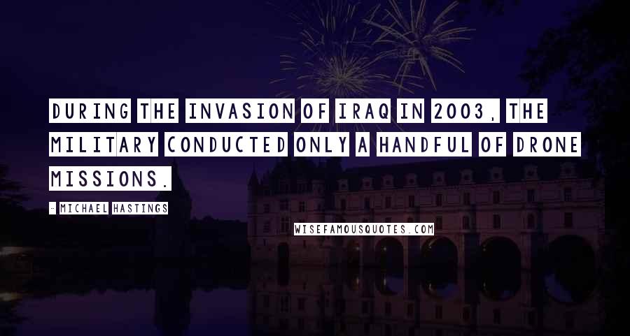 Michael Hastings Quotes: During the invasion of Iraq in 2003, the military conducted only a handful of drone missions.