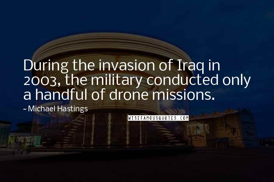 Michael Hastings Quotes: During the invasion of Iraq in 2003, the military conducted only a handful of drone missions.