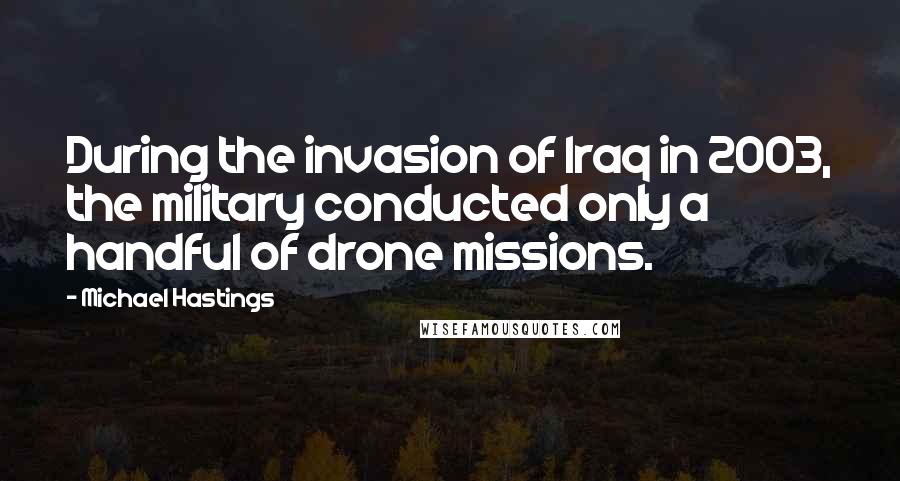 Michael Hastings Quotes: During the invasion of Iraq in 2003, the military conducted only a handful of drone missions.