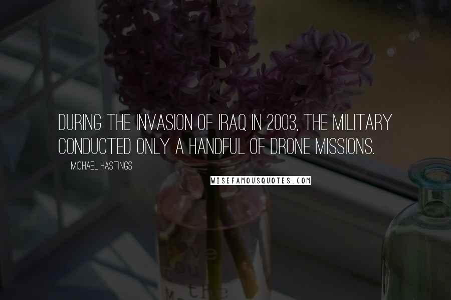 Michael Hastings Quotes: During the invasion of Iraq in 2003, the military conducted only a handful of drone missions.