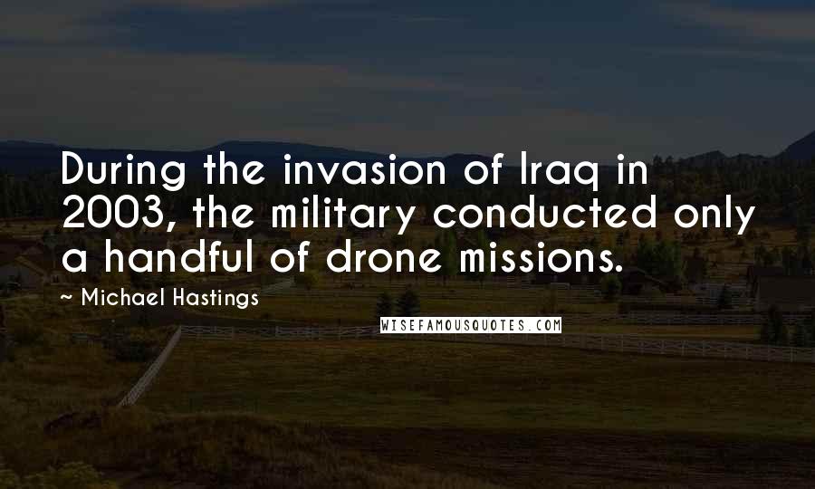 Michael Hastings Quotes: During the invasion of Iraq in 2003, the military conducted only a handful of drone missions.