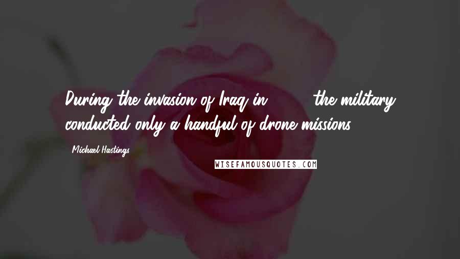 Michael Hastings Quotes: During the invasion of Iraq in 2003, the military conducted only a handful of drone missions.