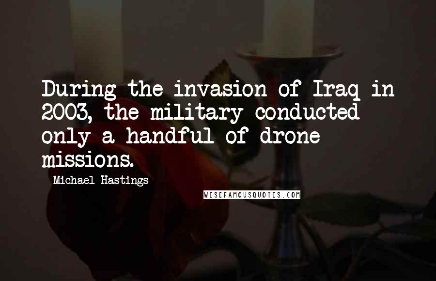 Michael Hastings Quotes: During the invasion of Iraq in 2003, the military conducted only a handful of drone missions.