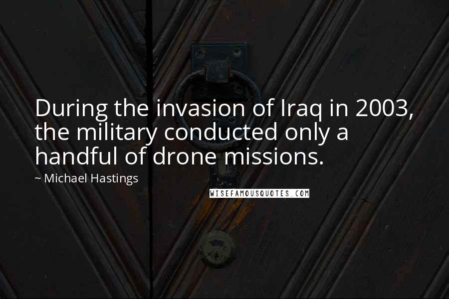 Michael Hastings Quotes: During the invasion of Iraq in 2003, the military conducted only a handful of drone missions.