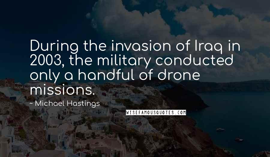 Michael Hastings Quotes: During the invasion of Iraq in 2003, the military conducted only a handful of drone missions.