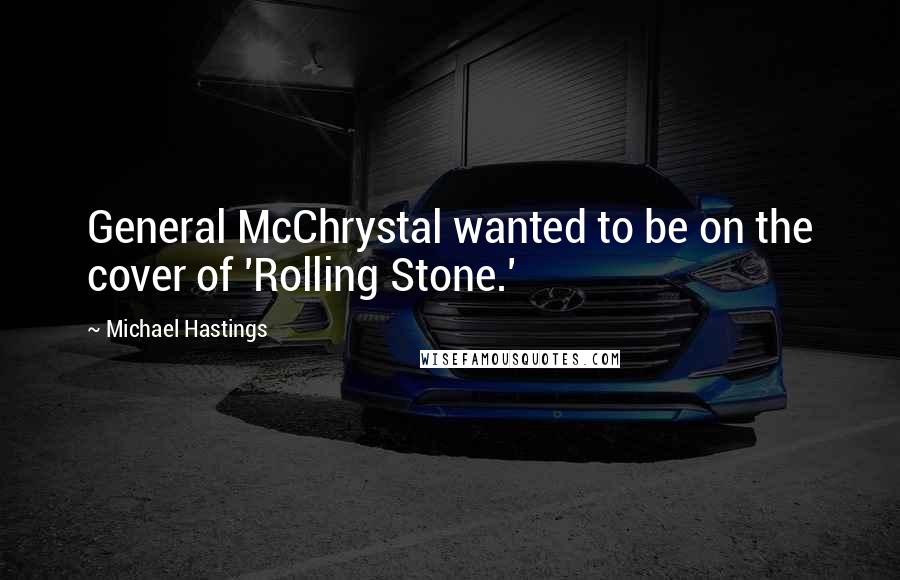 Michael Hastings Quotes: General McChrystal wanted to be on the cover of 'Rolling Stone.'