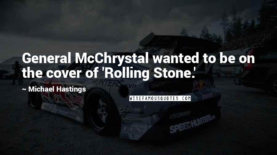 Michael Hastings Quotes: General McChrystal wanted to be on the cover of 'Rolling Stone.'