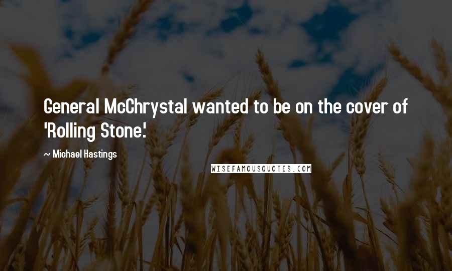 Michael Hastings Quotes: General McChrystal wanted to be on the cover of 'Rolling Stone.'