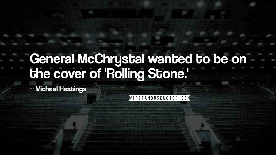 Michael Hastings Quotes: General McChrystal wanted to be on the cover of 'Rolling Stone.'