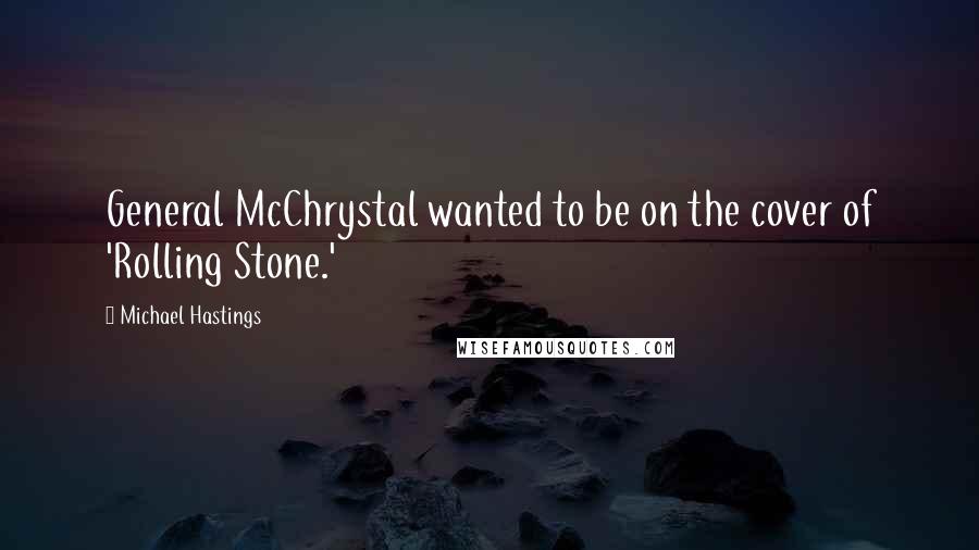 Michael Hastings Quotes: General McChrystal wanted to be on the cover of 'Rolling Stone.'