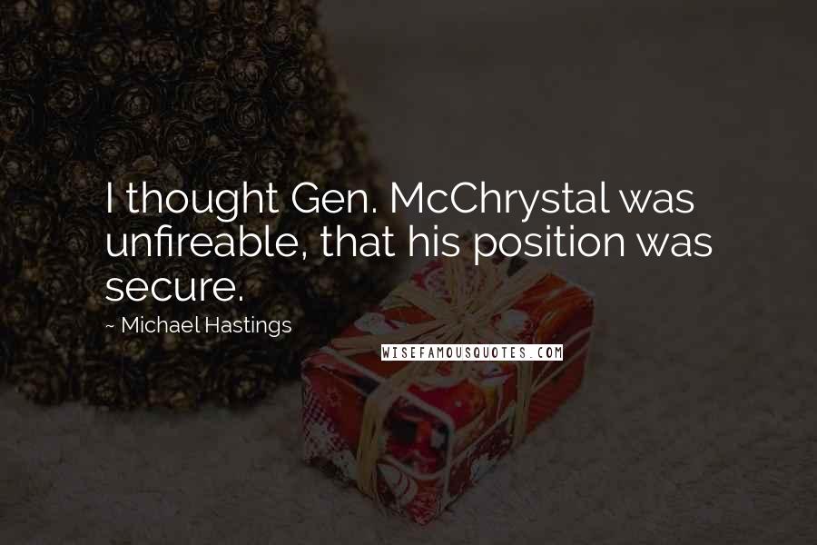 Michael Hastings Quotes: I thought Gen. McChrystal was unfireable, that his position was secure.