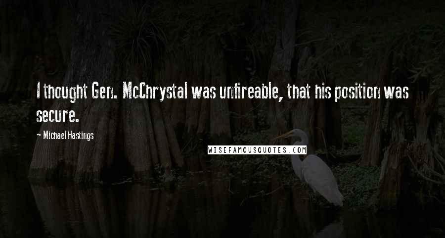 Michael Hastings Quotes: I thought Gen. McChrystal was unfireable, that his position was secure.