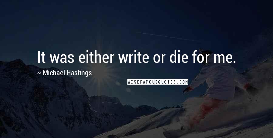 Michael Hastings Quotes: It was either write or die for me.