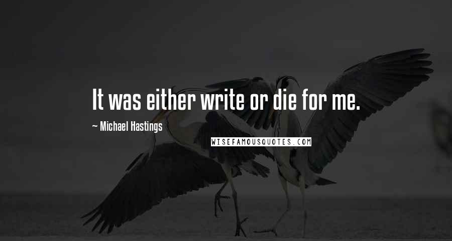 Michael Hastings Quotes: It was either write or die for me.