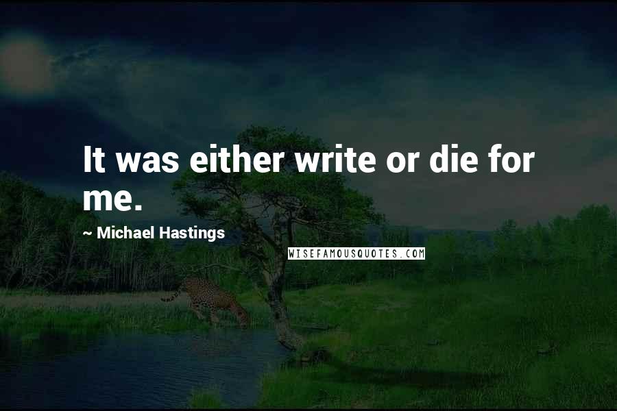 Michael Hastings Quotes: It was either write or die for me.