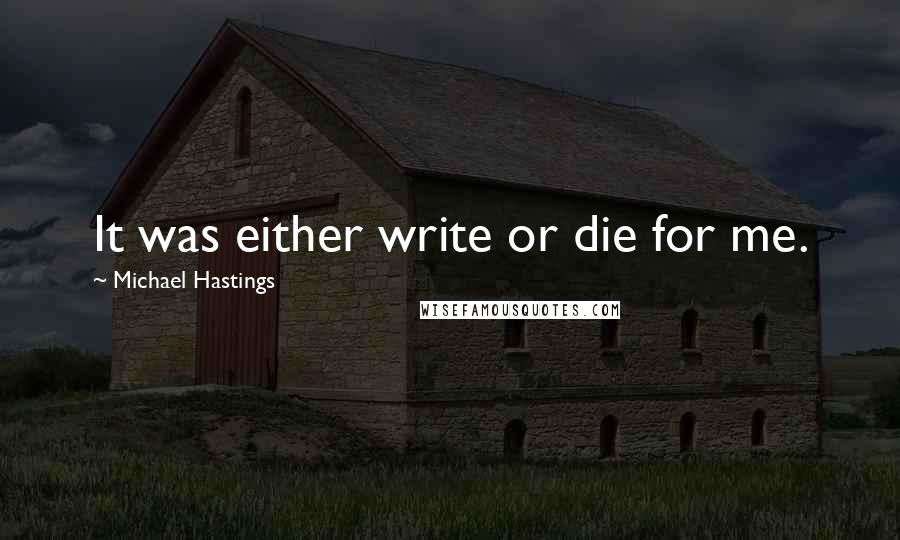 Michael Hastings Quotes: It was either write or die for me.