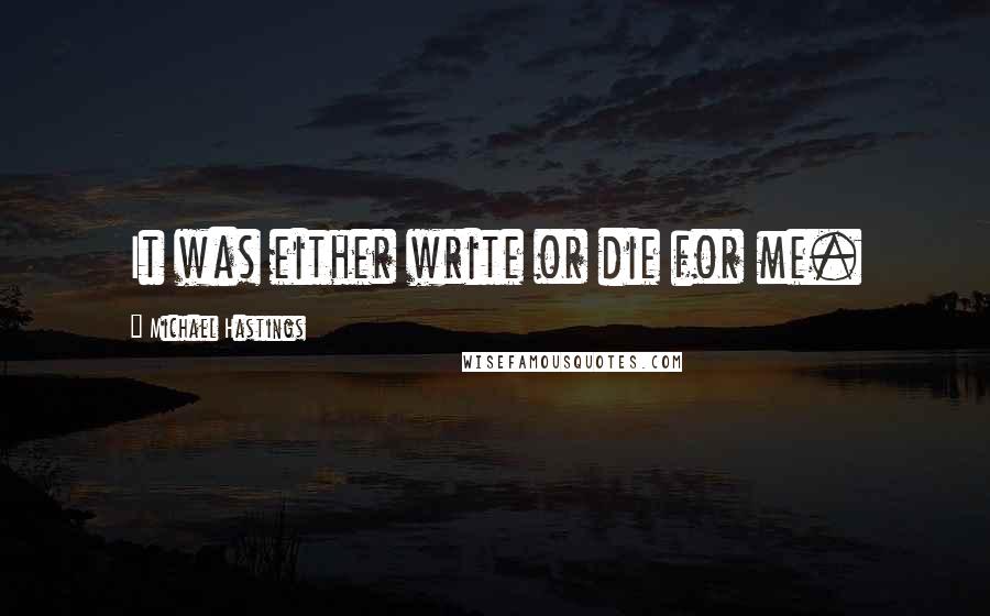 Michael Hastings Quotes: It was either write or die for me.