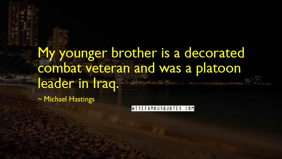 Michael Hastings Quotes: My younger brother is a decorated combat veteran and was a platoon leader in Iraq.