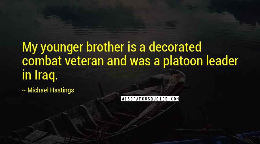 Michael Hastings Quotes: My younger brother is a decorated combat veteran and was a platoon leader in Iraq.