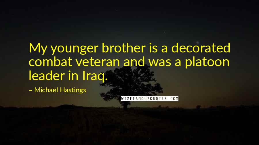 Michael Hastings Quotes: My younger brother is a decorated combat veteran and was a platoon leader in Iraq.