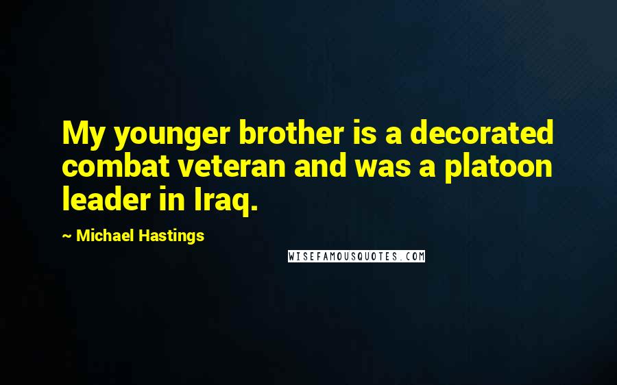 Michael Hastings Quotes: My younger brother is a decorated combat veteran and was a platoon leader in Iraq.