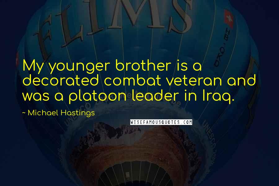 Michael Hastings Quotes: My younger brother is a decorated combat veteran and was a platoon leader in Iraq.