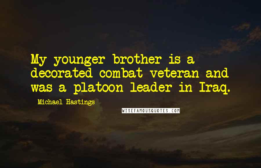 Michael Hastings Quotes: My younger brother is a decorated combat veteran and was a platoon leader in Iraq.