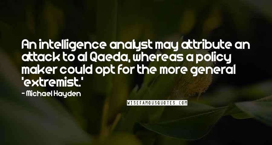 Michael Hayden Quotes: An intelligence analyst may attribute an attack to al Qaeda, whereas a policy maker could opt for the more general 'extremist.'