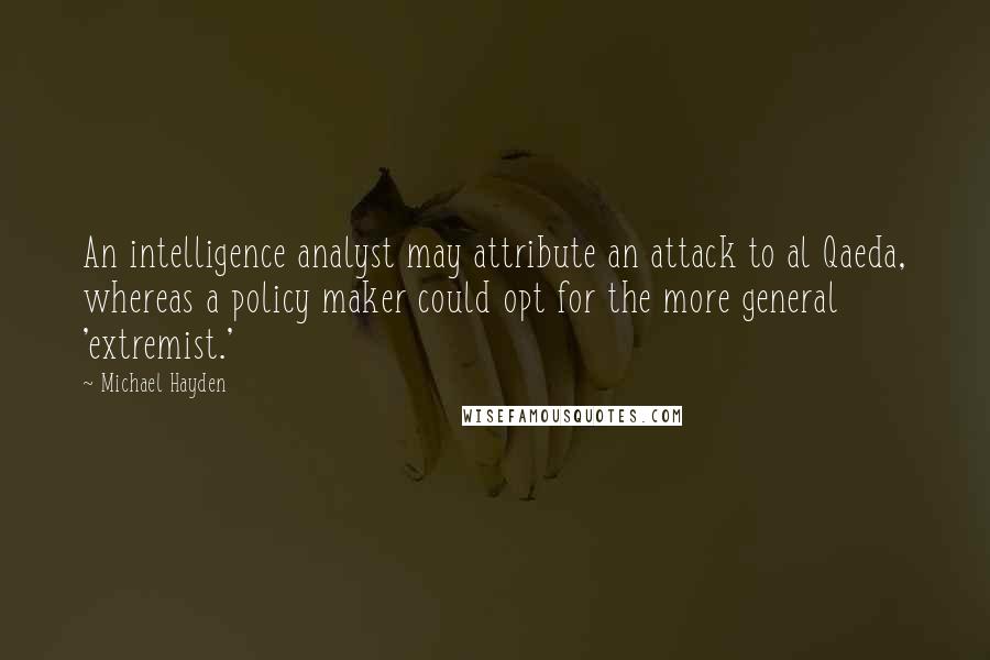 Michael Hayden Quotes: An intelligence analyst may attribute an attack to al Qaeda, whereas a policy maker could opt for the more general 'extremist.'