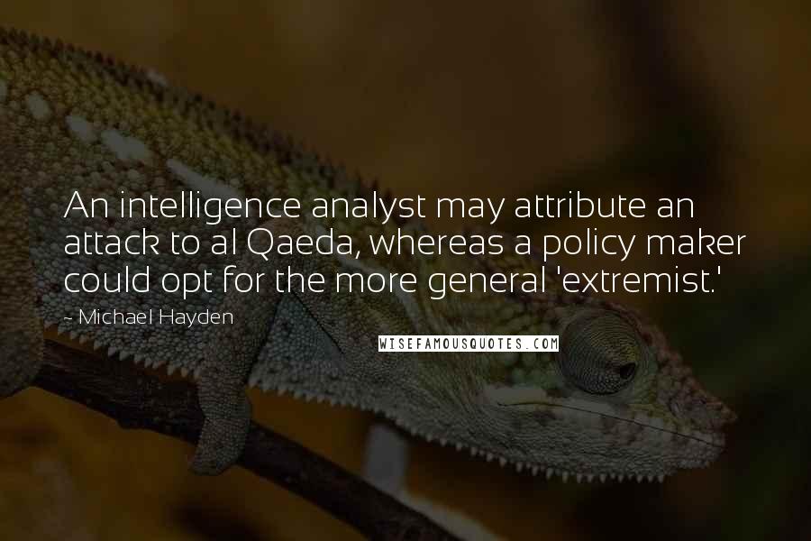 Michael Hayden Quotes: An intelligence analyst may attribute an attack to al Qaeda, whereas a policy maker could opt for the more general 'extremist.'