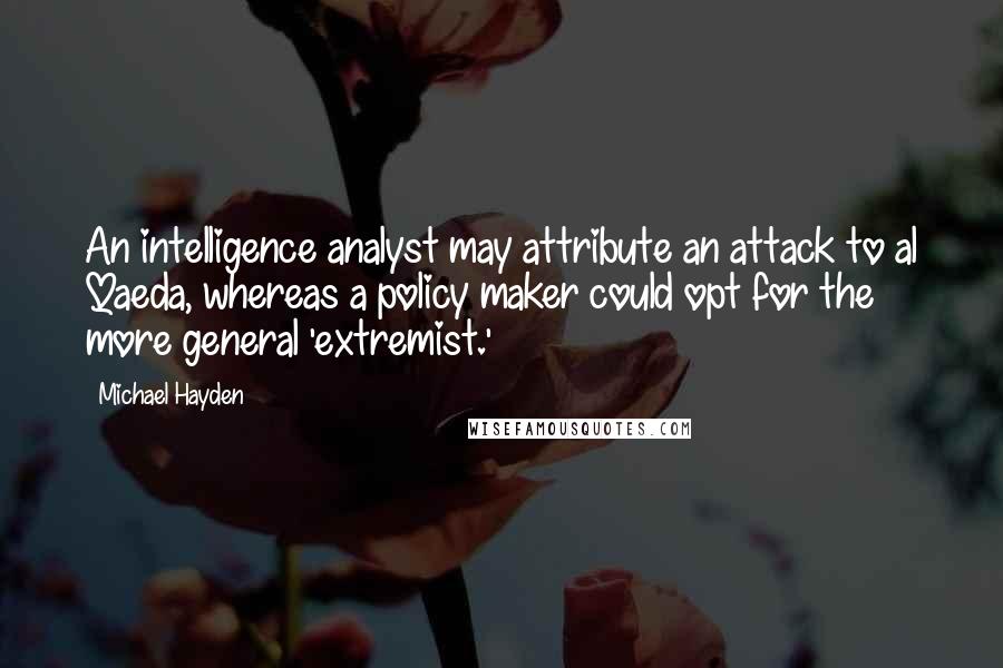 Michael Hayden Quotes: An intelligence analyst may attribute an attack to al Qaeda, whereas a policy maker could opt for the more general 'extremist.'