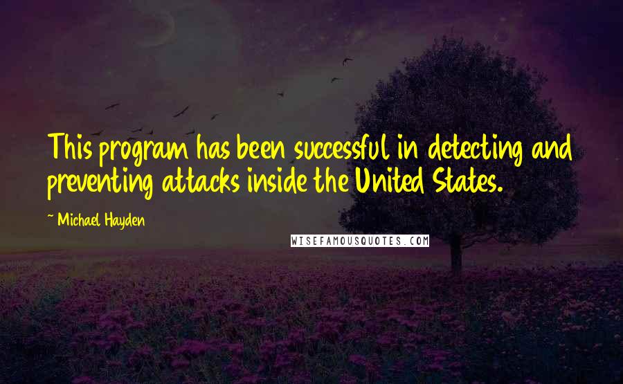 Michael Hayden Quotes: This program has been successful in detecting and preventing attacks inside the United States.